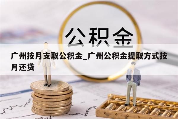 广州按月支取公积金_广州公积金提取方式按月还贷